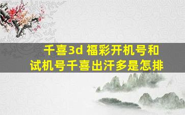 千喜3d 福彩开机号和试机号千喜出汗多是怎排